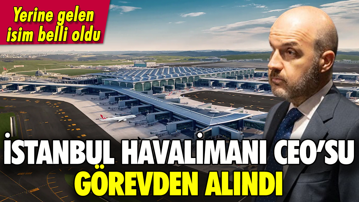 İstanbul Havalimanı işletmecisi İGA'nın CEO'su görevden alındı