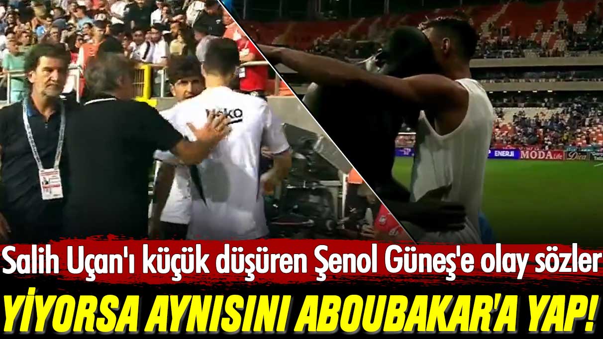 Salih Uçan'ı küçük düşüren Şenol Güneş'e olay sözler: Yiyorsa aynısını Aboubakar'a yap!