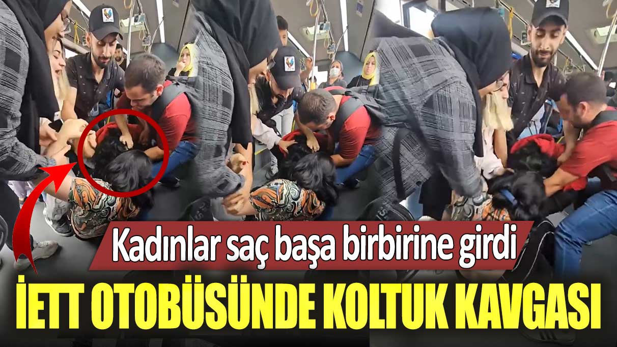 İETT otobüsünde koltuk kavgası: Kadınlar saç başa birbirine girdi