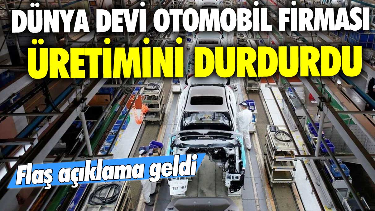 Dünya devi otomobil firması üretimini durdurdu! Flaş açıklama geldi