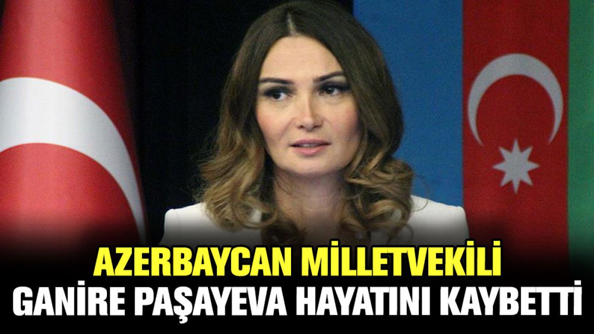 Azerbaycan milletvekili Ganire Paşayeva hayatını kaybetti