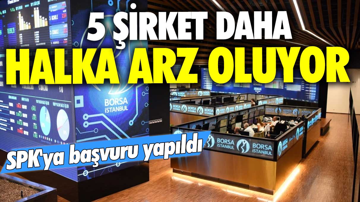 5 şirket daha halka arz olmayı bekliyor! SPK'ya başvuru yapıldı