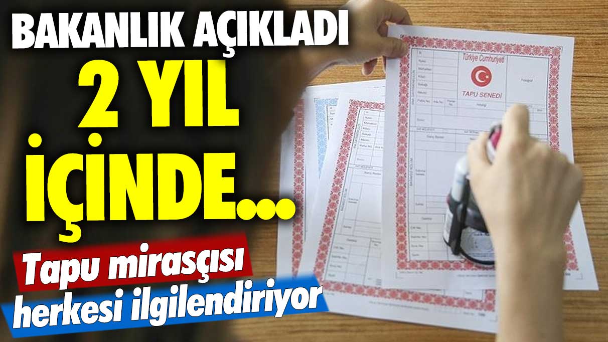 Tapu mirasçısı herkesi ilgilendiriyor! Bakanlık açıkladı: 2 yıl içinde...