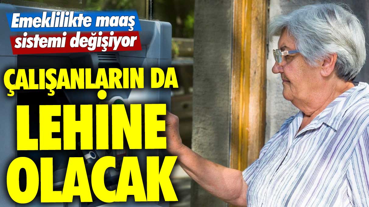 Emeklilikte maaş sistemi değişiyor! Çalışanların da lehine olacak