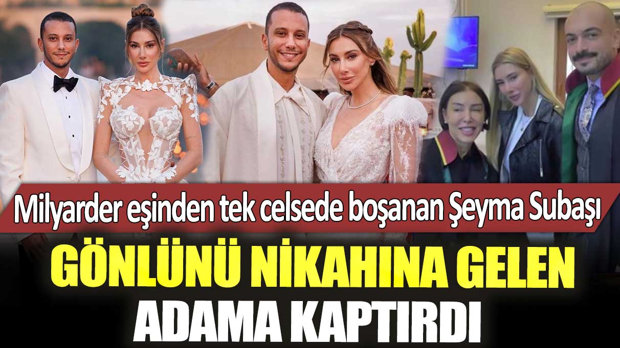 Milyarder eşinden tek celsede boşanan Şeyma Subaşı gönlünü nikahına gelen adama kaptırdı