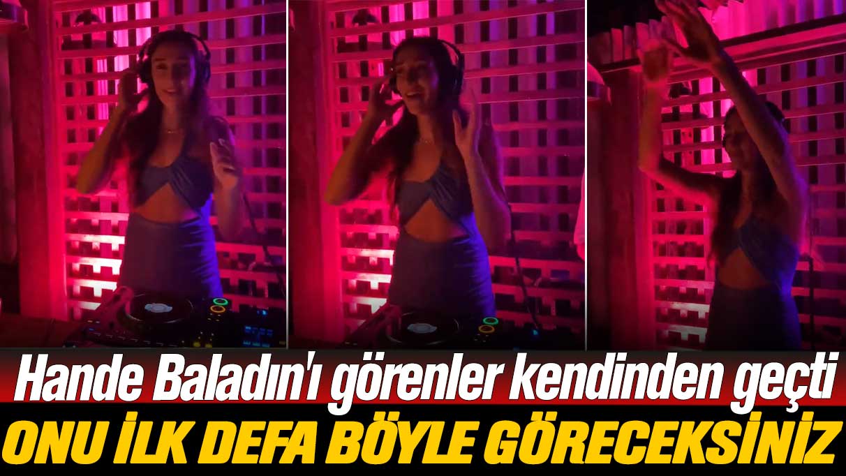 Hande Baladın'ı görenler kendinden geçti: Dj Hande herkesi coşturdu