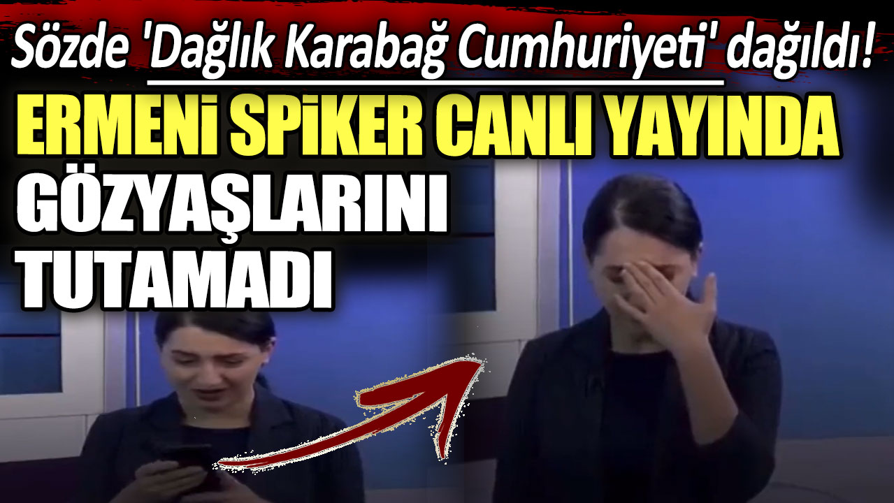 Sözde 'Dağlık Karabağ Cumhuriyeti' dağıldı! Ermeni spiker canlı yayında gözyaşlarını tutamadı