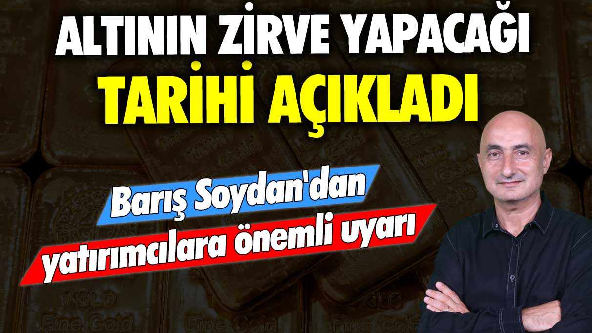 Altının zirve yapacağı tarihi açıkladı: Ekonomist Barış Soydan'dan yatırımcılara önemli uyarı