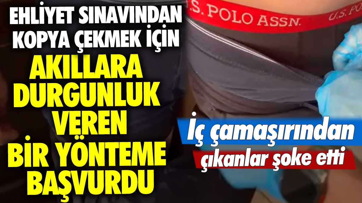 Ehliyet sınavından kopya çekmek için akıllara durgunluk veren bir yönteme başvurdu: İç çamaşırından çıkanlar şoke etti