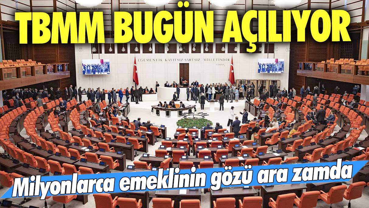 TBMM bugün açılıyor: Milyonlarca emeklinin gözü ara zamda