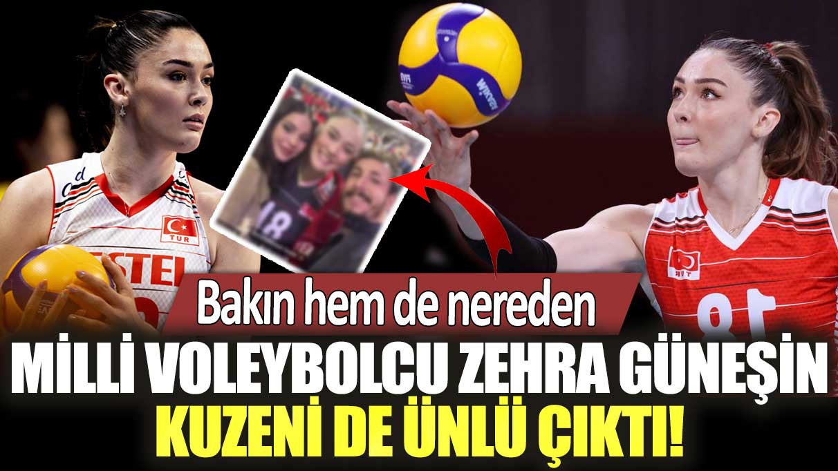 Milli voleybolcu Zehra Güneşin kuzeni de ünlü çıktı! Bakın hem de nereden