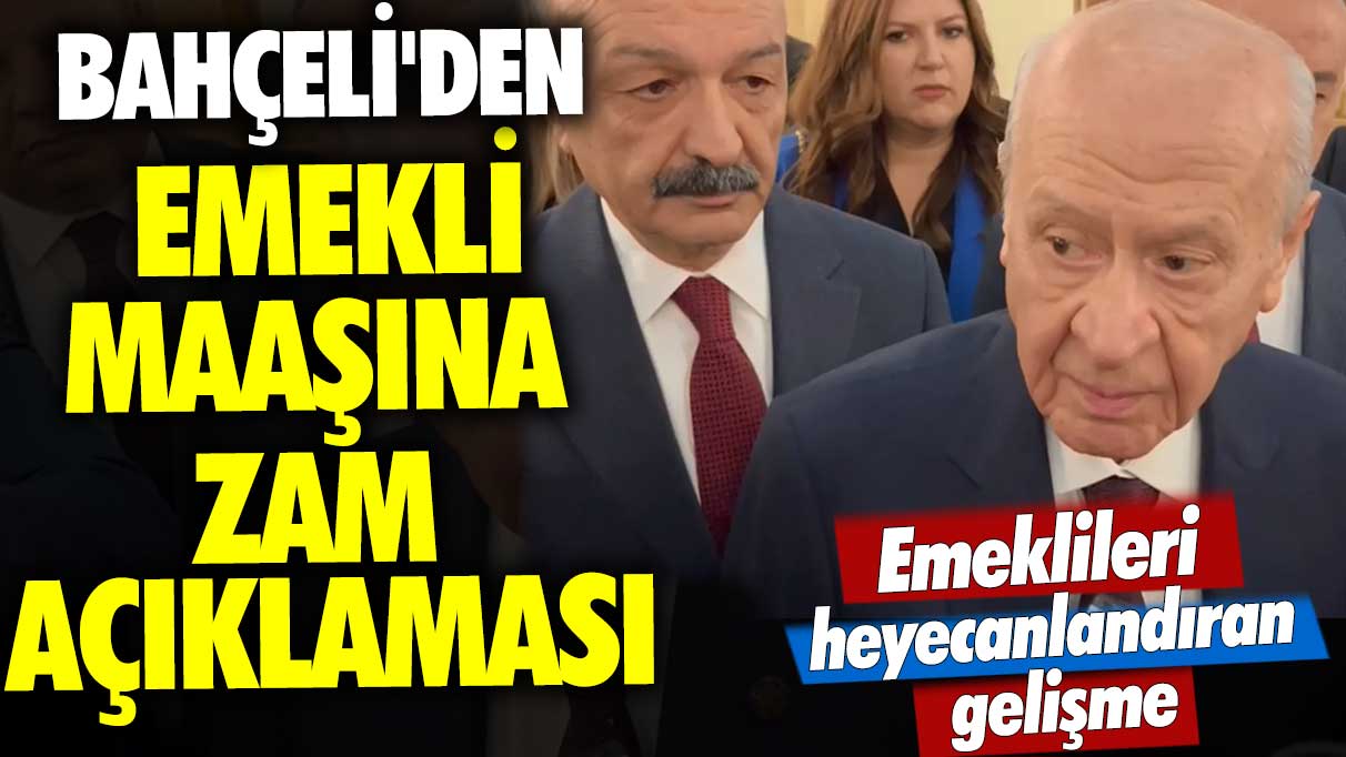 Emeklileri heyecanlandıran gelişme: Devlet Bahçeli'den emekli maaşına zam açıklaması