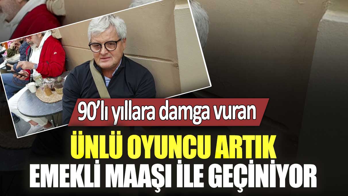 90’lı yıllara damga vuran ünlü oyuncu artık emekli maaşı ile geçiniyor