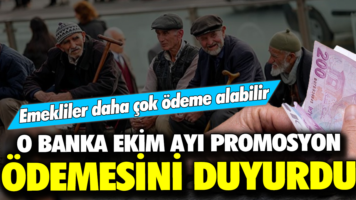 O banka Ekim ayı promosyon ödemesini açıkladı! Emekliler daha çok ödeme alabilir