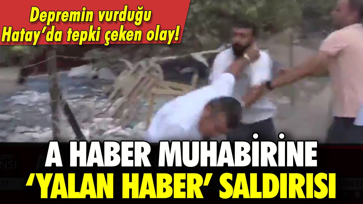 A Haber muhabirine Hatay'da 'yalan haber' saldırısı