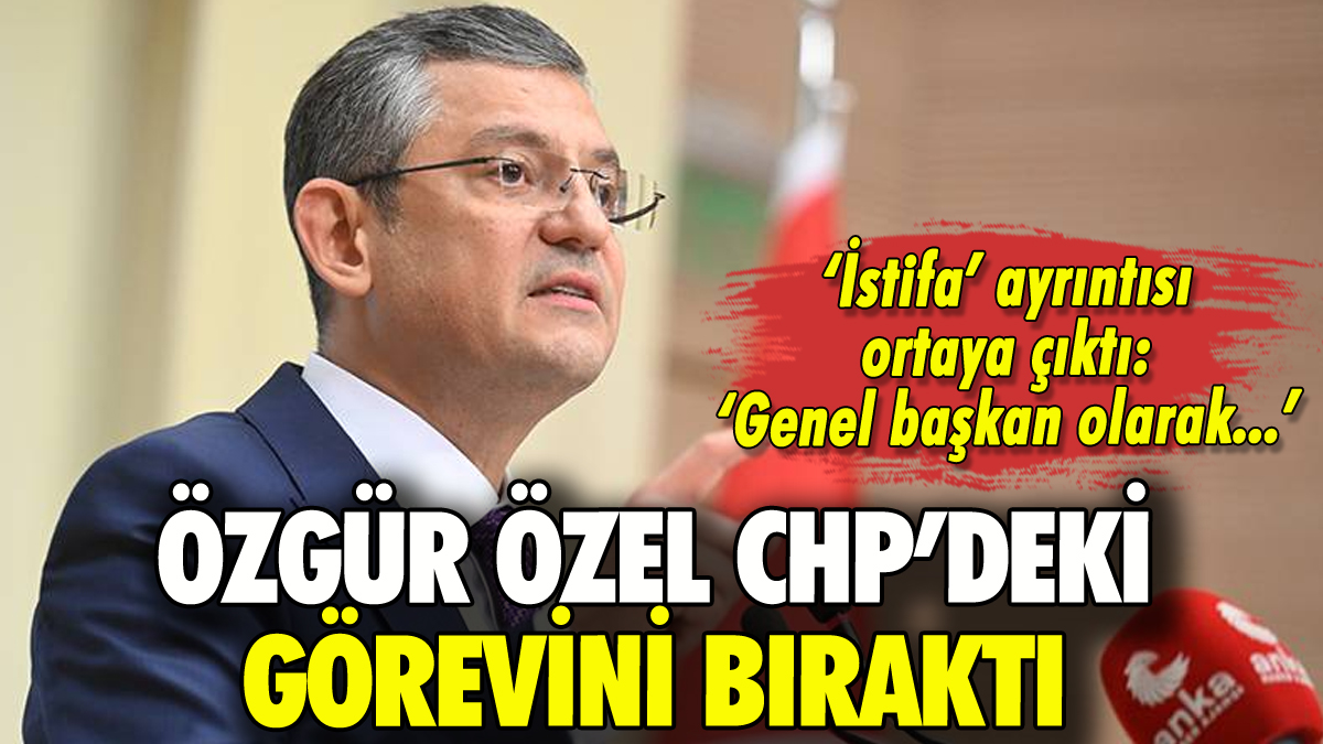 Özgür Özel CHP'deki görevini bıraktı: 'İstifa' ayrıntısı ortaya çıktı