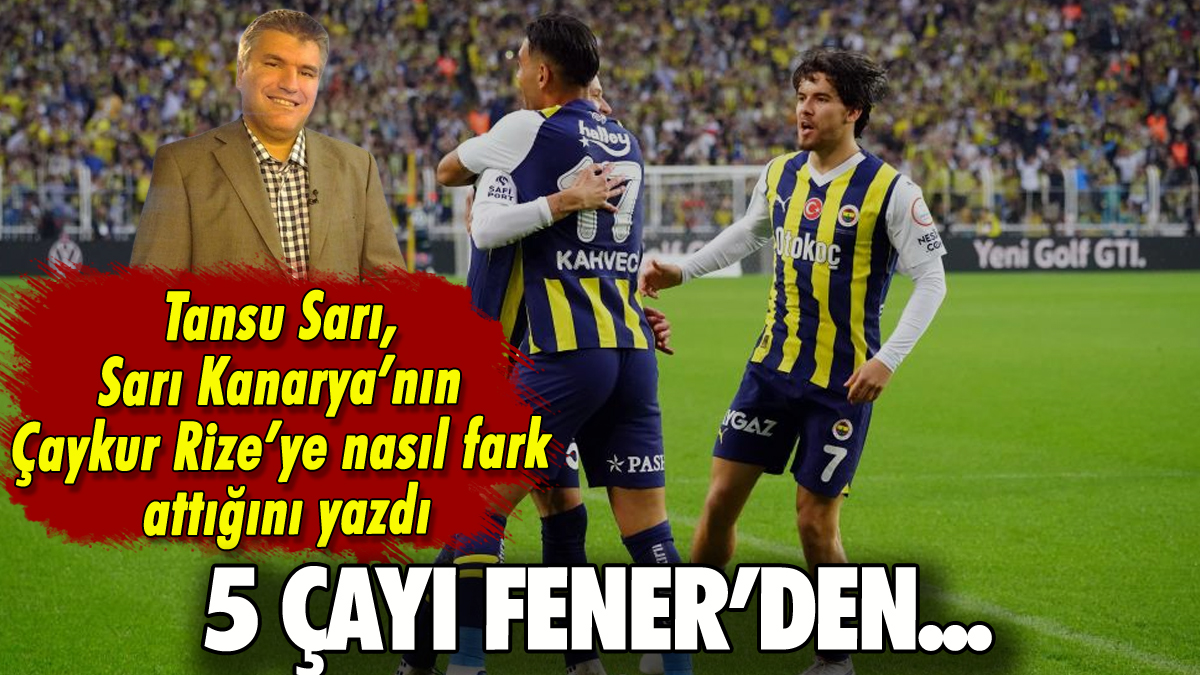 5 çayı Fener'den: Tansu Sarı Kanarya'nın Çaykur Rize'ye nasıl fark attığını yazdı