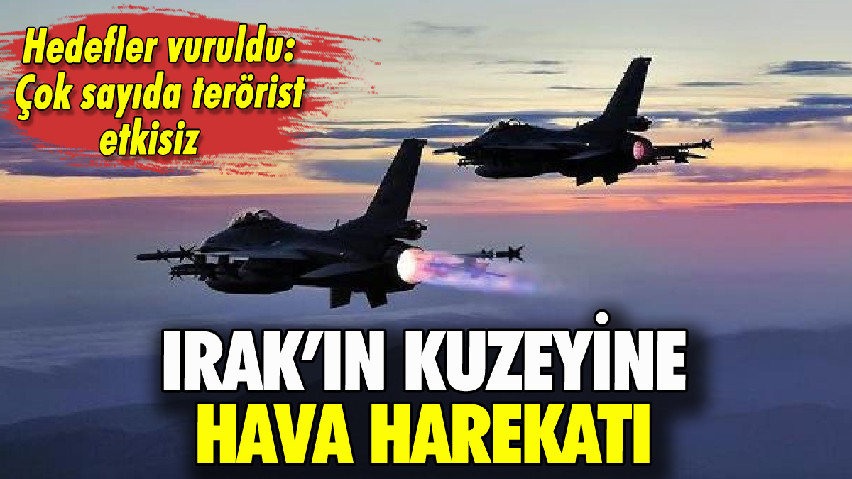 Irak'ın kuzeyine hava harekatı: Çok sayıda terörist etkisiz