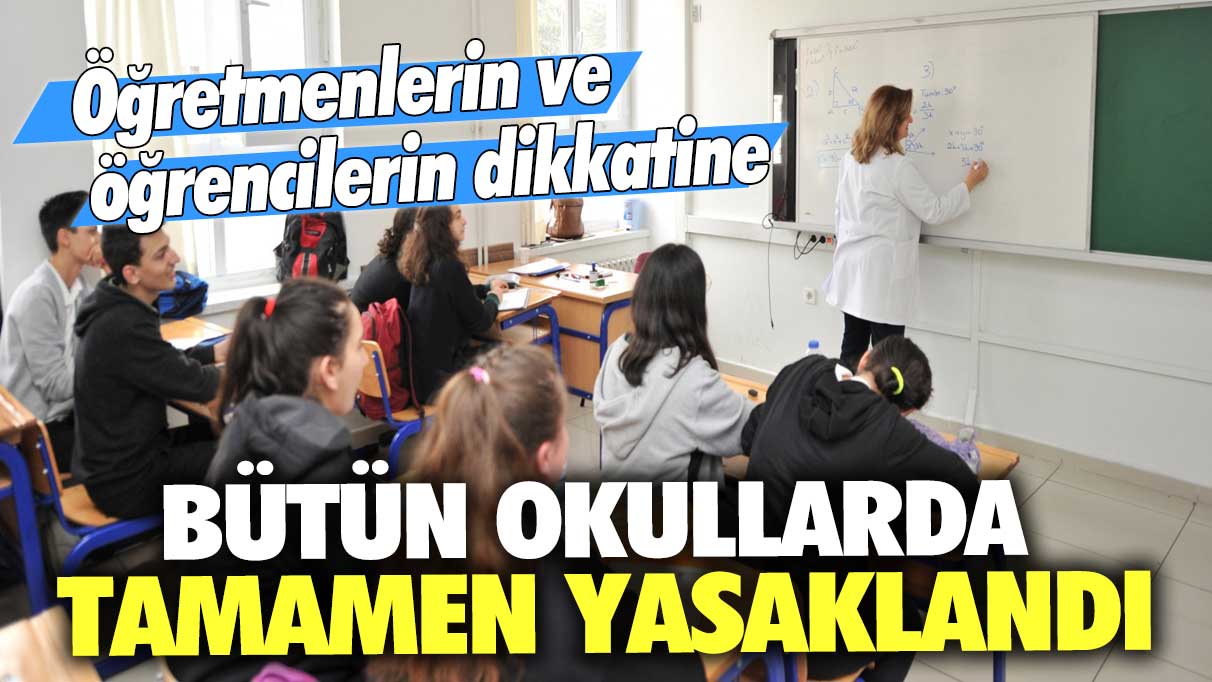 Öğretmenlerin ve öğrencilerin dikkatine! Bütün okullarda tamamen yasaklandı