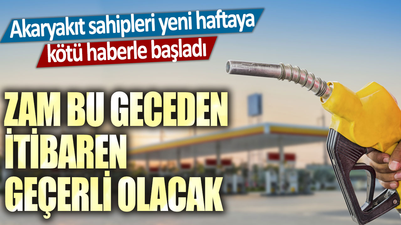 Akaryakıt sahipleri yeni haftaya kötü haberle başladı! Zam bu geceden itibaren geçerli olacak