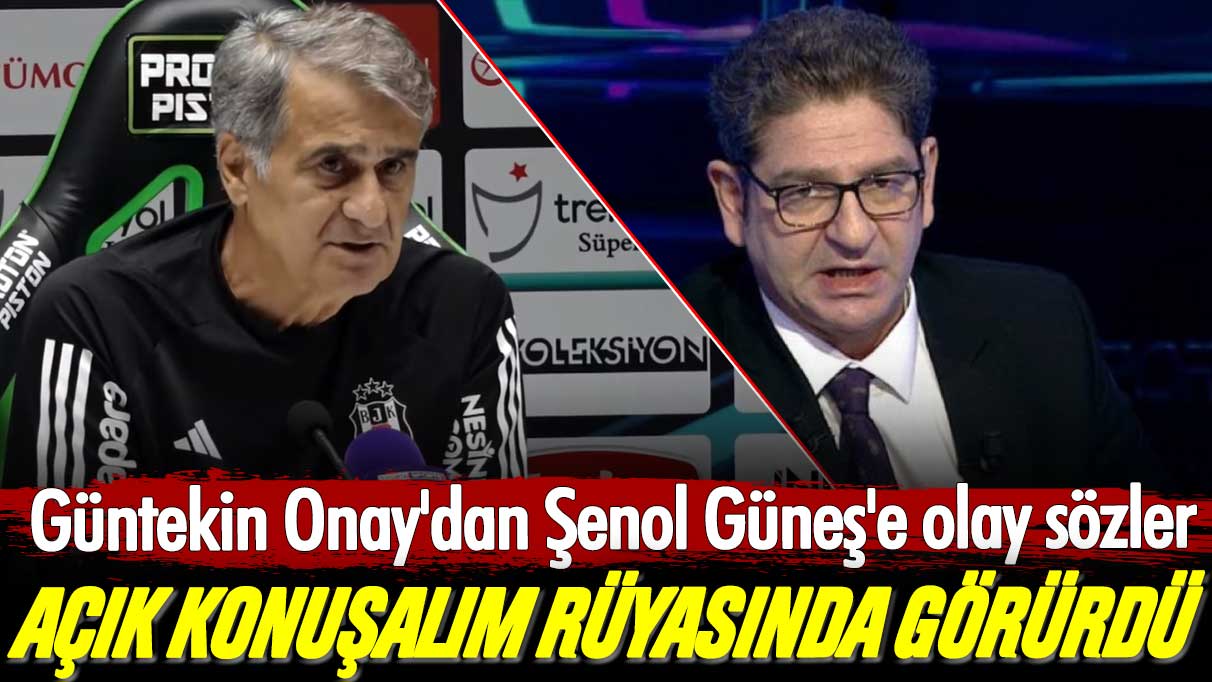 Güntekin Onay'dan Şenol Güneş'e olay sözler: Açık konuşalım rüyasında görürdü