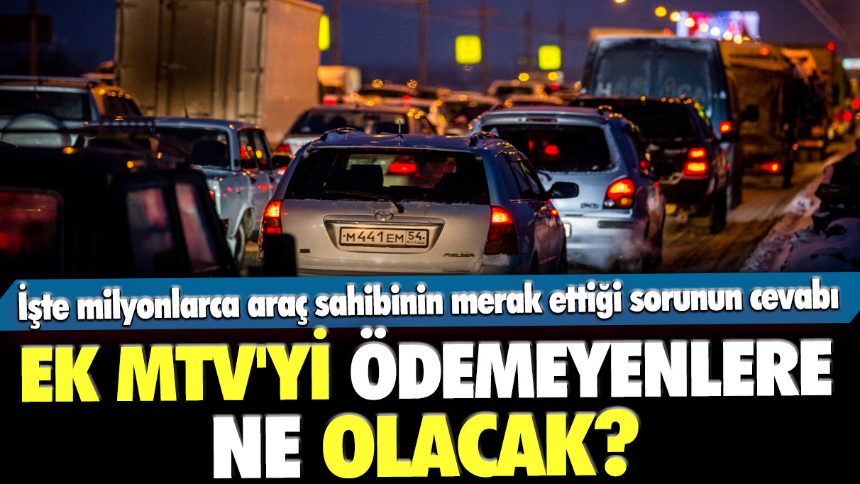 EK MTV'yi ödemeyenlere ne olacak? İşte milyonlarca araç sahibinin merak ettiği sorunun cevabı