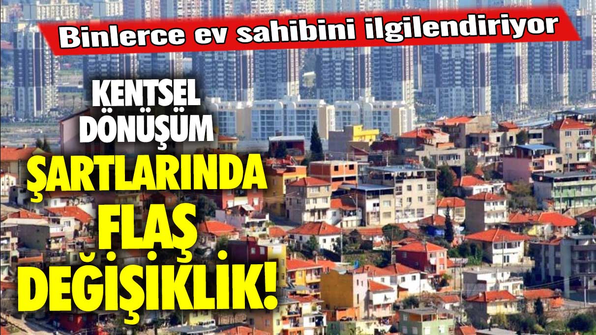 Kentsel dönüşüm şartlarında flaş değişiklik: Binlerce ev sahibini ilgilendiriyor