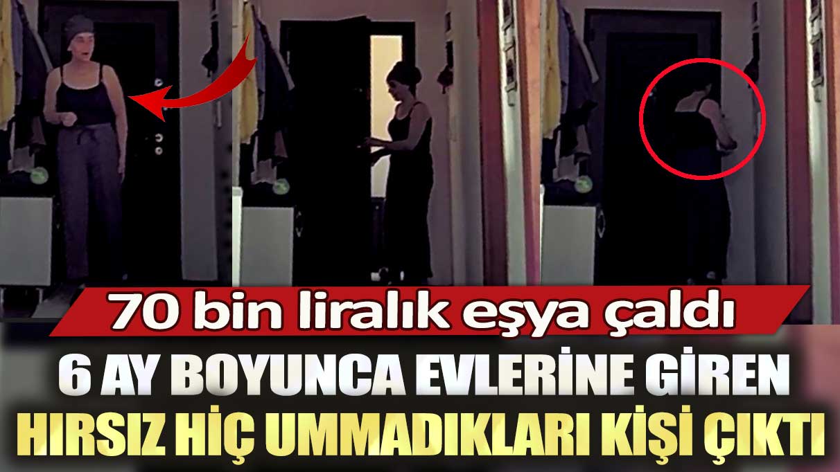 Evlerine giren hırsız hiç ummadıkları kişi çıktı: 70 bin liralık eşya çaldı