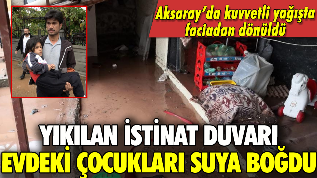 Aksaray'da yıkılan istinat duvarı evi suya boğdu: 4 çocuk son anda kurtarıldı