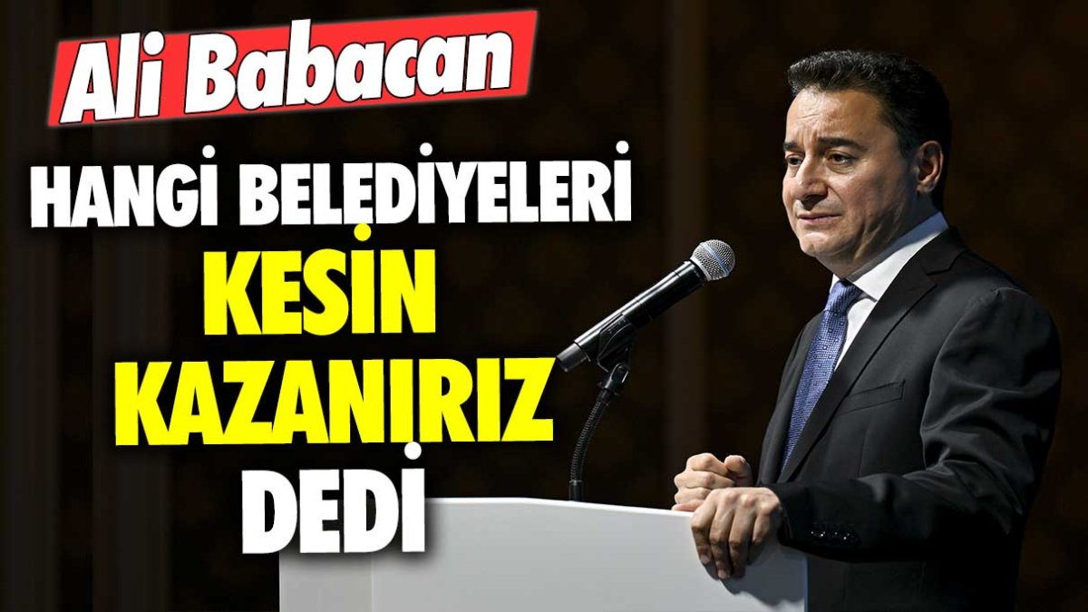 Ali Babacan hangi belediyeleri kesin kazanırız dedi