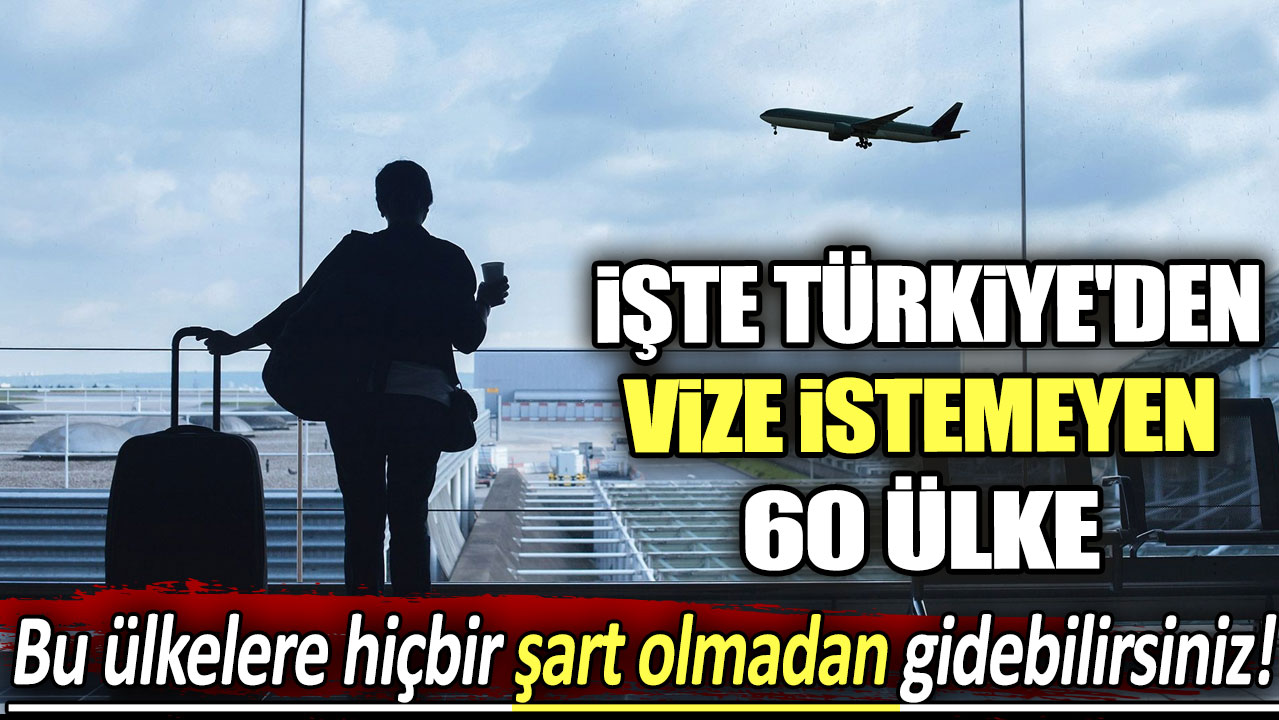 Bu ülkelere hiçbir şart olmadan gidebilirsiniz! İşte Türkiye'den vize istemeyen 60 ülke