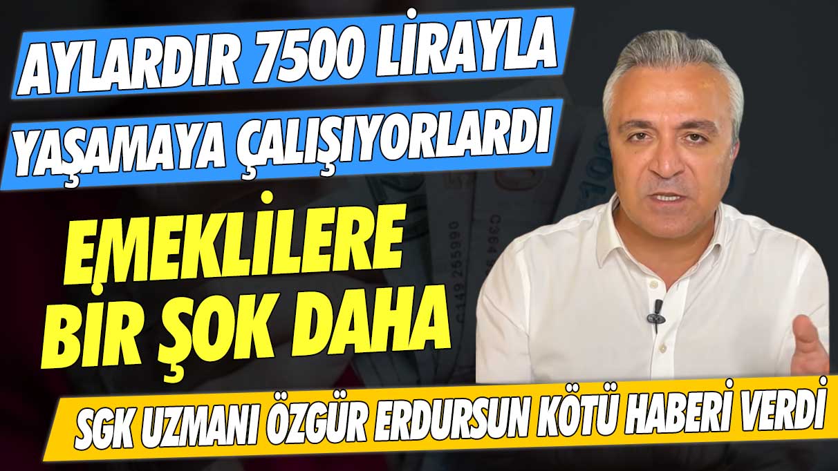 Emeklilere bir şok daha... Aylardır 7500 lirayla yaşamaya çalışıyorlardı! SGK Uzmanı Özgür Erdursun kötü haberi verdi