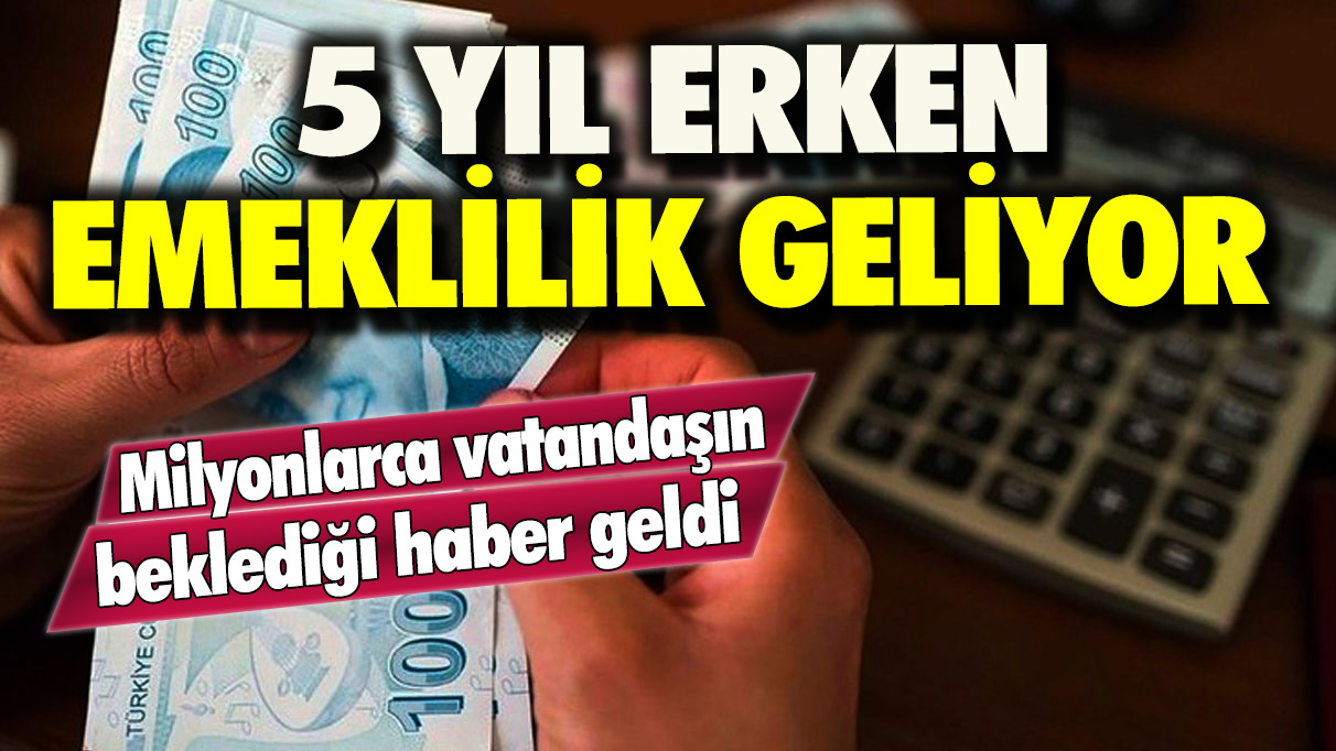 Milyonlarca vatandaşın beklediği haber geldi: 5 yıl erken emeklilik geliyor