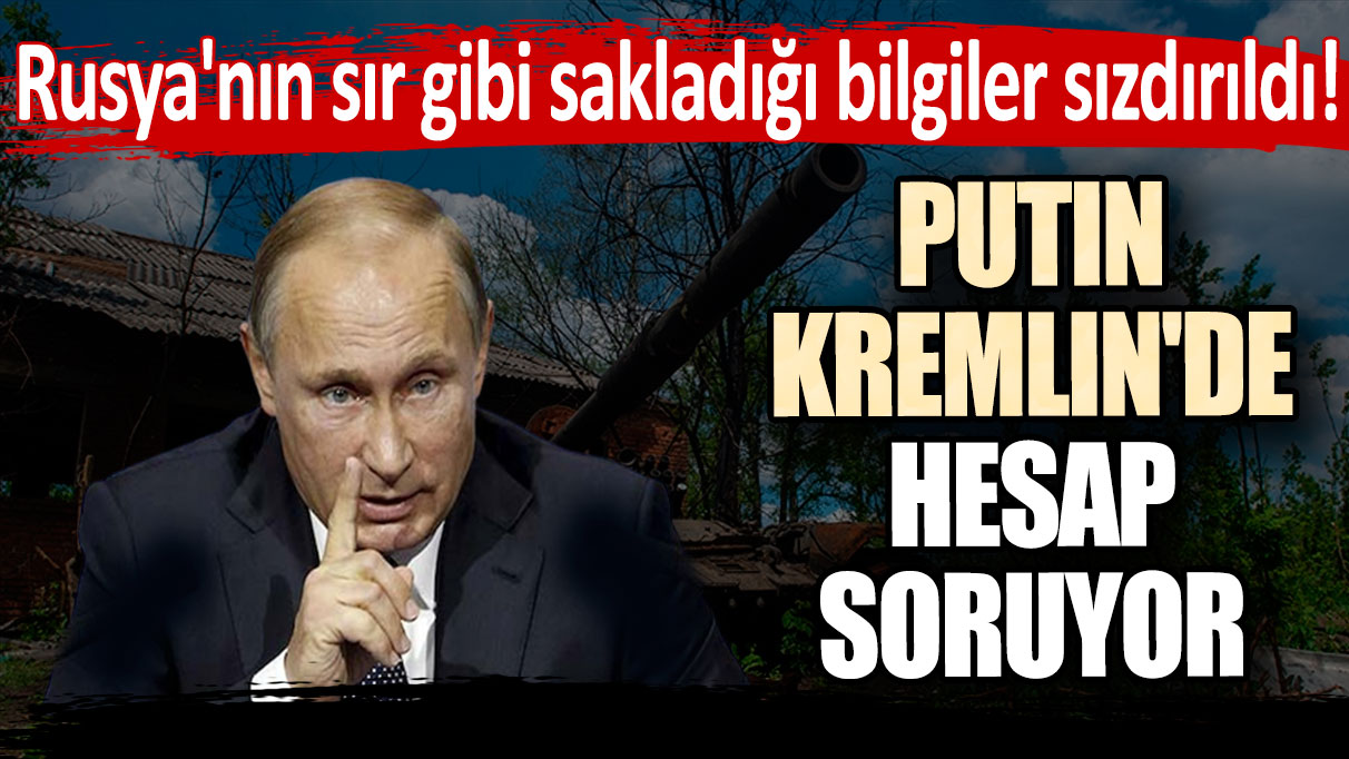 Rusya'nın sır gibi sakladığı bilgiler sızdırıldı! Putin Kremlin'de hesap soruyor