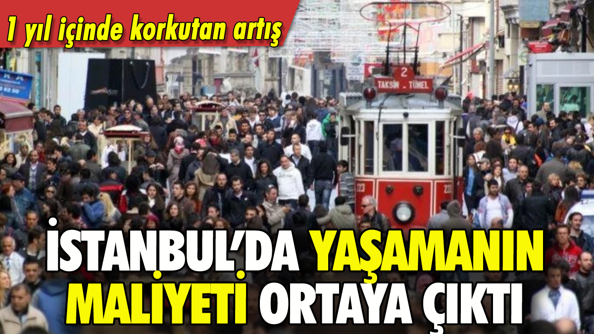 İstanbul'da yaşamanın maliyeti ortaya çıktı: 1 yıl içinde korkutan artış