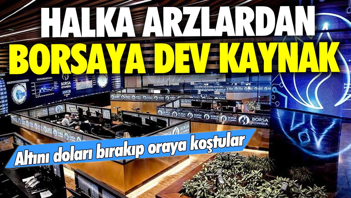 Halka arzlardan borsaya dev kaynak: Altını doları bırakıp oraya koştular