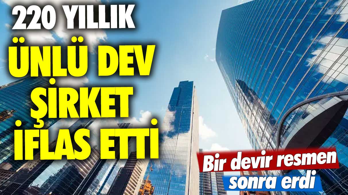 Bir devir resmen sonra erdi! 220 yıllık ünlü dev şirket iflas etti