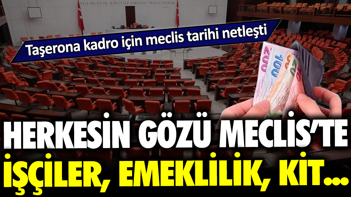 Taşerona kadro için meclis tarihi netleşti: Herkesin gözü mecliste, işçiler, emeklilik, KİT...