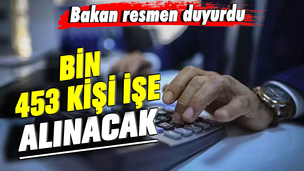 Bakan resmen duyurdu! Bin 453 kişi işe alınacak