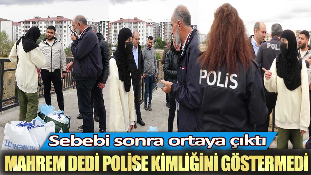 Mahrem dedi polise kimliğini göstermedi: Sebebi sonra ortaya çıktı