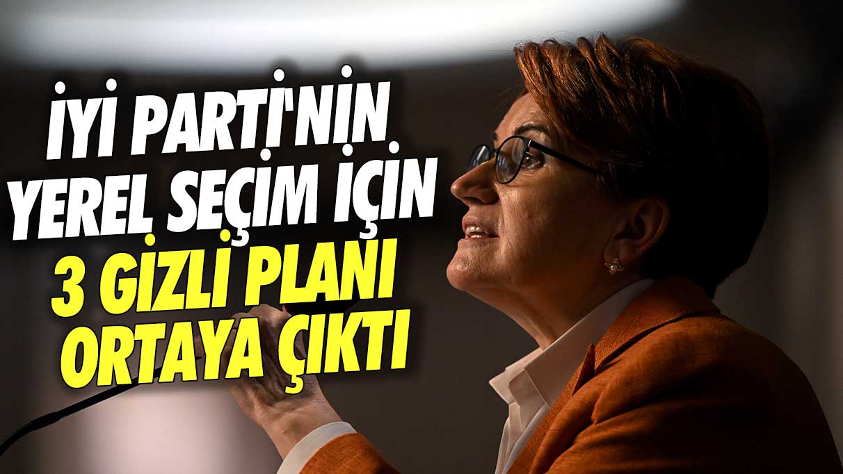 İYİ Parti'nin yerel seçim için 3 gizli planı ortaya çıktı