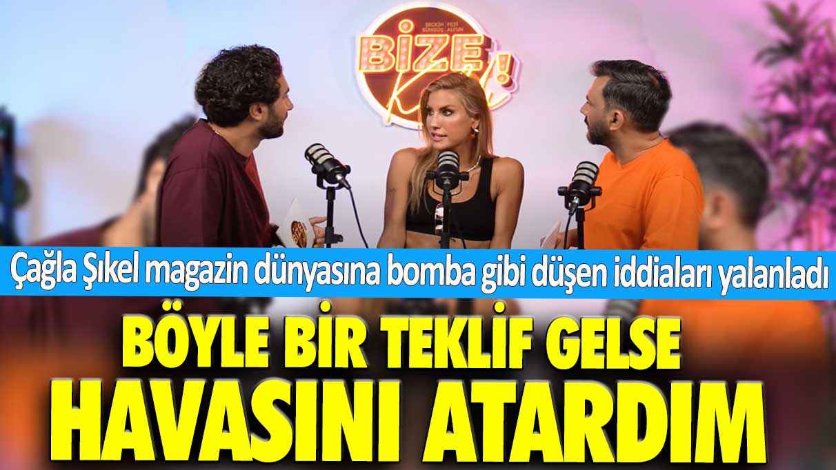 Çağla Şıkel magazin dünyasına bomba gibi düşen iddiaları yalanladı: Böyle bir teklif gelse havasını atardım