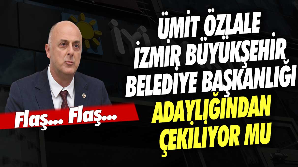 Flaş... Flaş... Ümit Özlale İzmir Büyükşehir Belediye Başkanlığı adaylığından çekiliyor mu