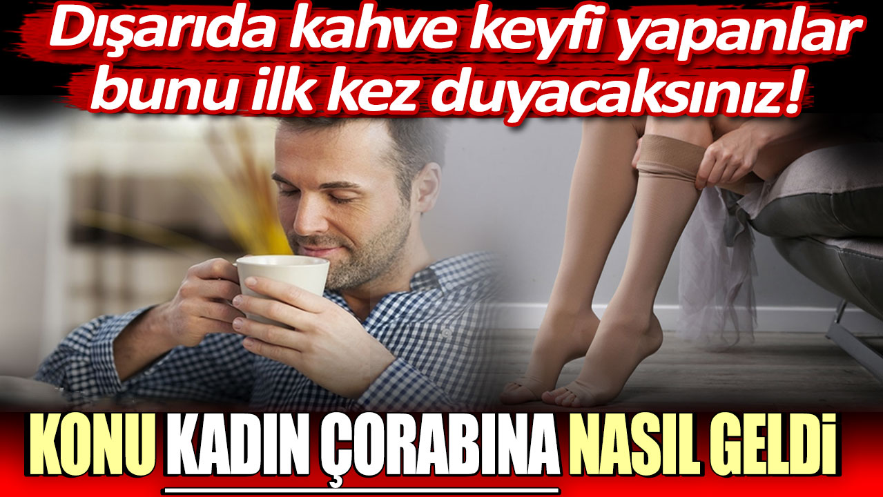 Dışarıda kahve keyfi yapanlar bunu ilk kez duyacaksınız! Konu kadın çorabına nasıl geldi