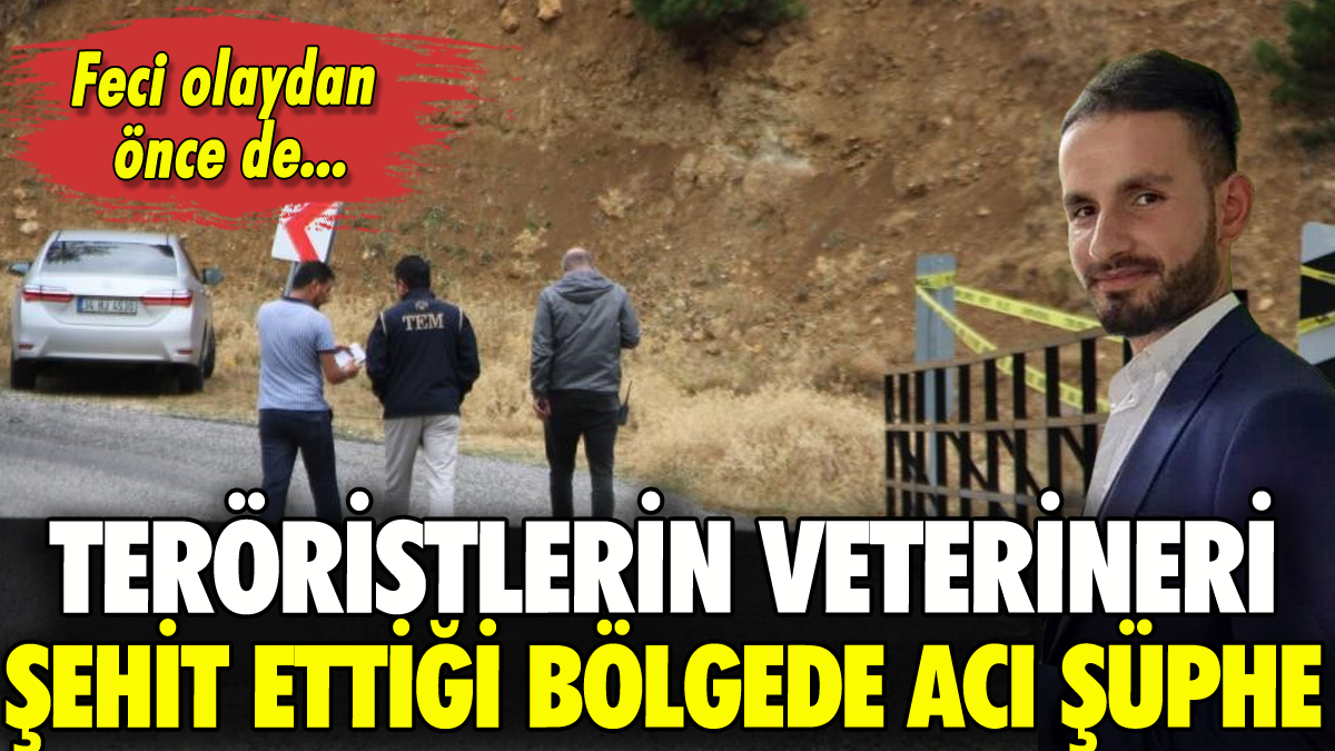 Teröristlerin veterineri şehit ettiği bölgede acı şüphe