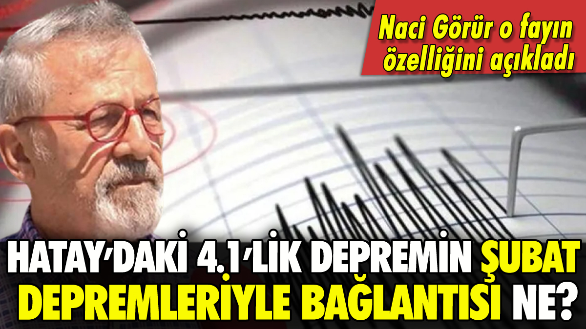 Hatay'daki 4.1'lik depremin şubat depremleriyle bağlantısını Naci Görür açıkladı