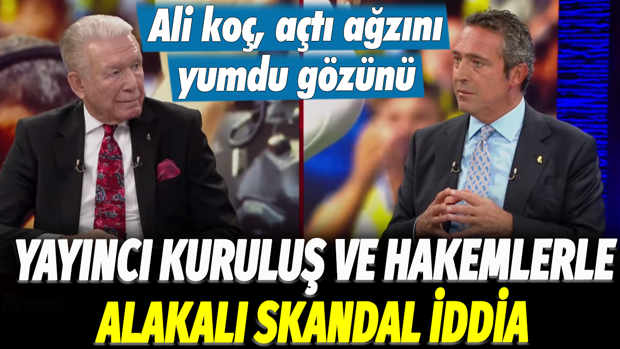 Ali Koç, açtı ağzını yumdu gözünü: Yayıncı kuruluş ve hakemlerle alakalı skandal iddia