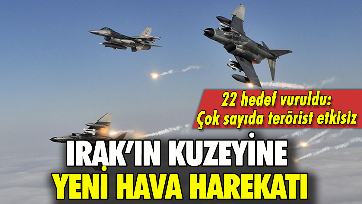 Irak'ın kuzeyine hava harekatı: 22 hedef imha edildi