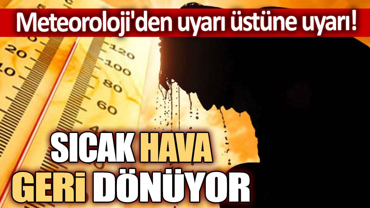 Meteoroloji'den uyarı üstüne uyarı! Sıcak hava geri dönüyor...