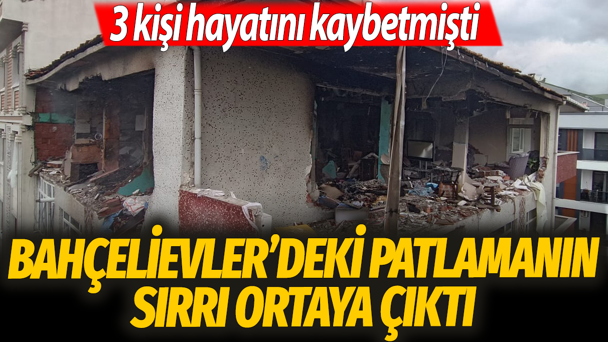 Bahçelievler'deki patlamanın sırrı ortaya çıktı: 3 kişi hayatını kaybetmişti